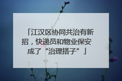 江汉区协同共治有新招，快递员和物业保安成了“治理搭子”