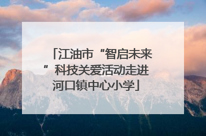 江油市“智启未来”科技关爱活动走进河口镇中心小学