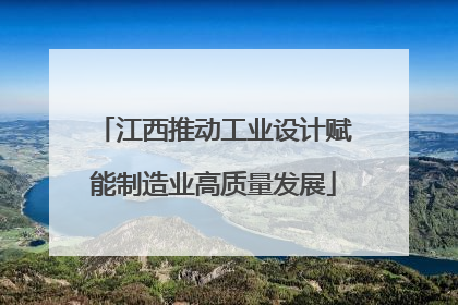 江西推动工业设计赋能制造业高质量发展