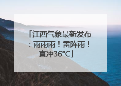 江西气象最新发布：雨雨雨！雷阵雨！直冲36°C