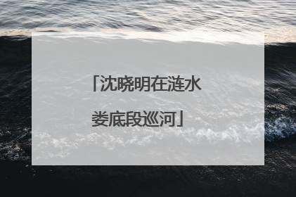 沈晓明在涟水娄底段巡河