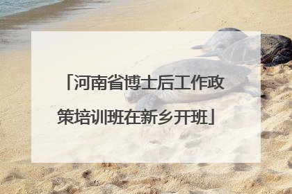 河南省博士后工作政策培训班在新乡开班
