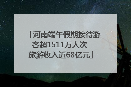 河南端午假期接待游客超1511万人次 旅游收入近68亿元