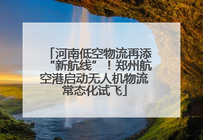 河南低空物流再添“新航线”！郑州航空港启动无人机物流常态化试飞
