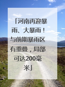 河南再迎暴雨、大暴雨！与前期暴雨区有重叠，局部可达200毫米