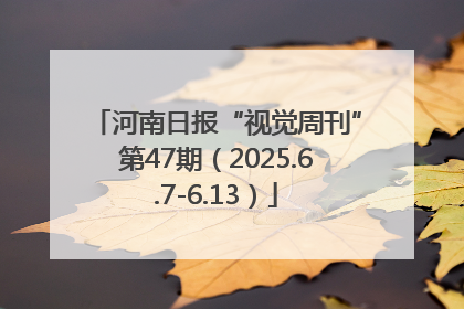 河南日报“视觉周刊”第47期（2025.6.7-6.13）