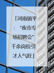河南镇平：“夜市专场招聘会”千余岗位引才人气旺