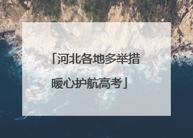 河北各地多举措暖心护航高考
