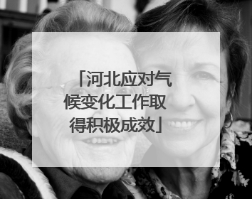 河北应对气候变化工作取得积极成效