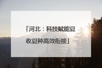 河北：科技赋能夏收夏种高效衔接