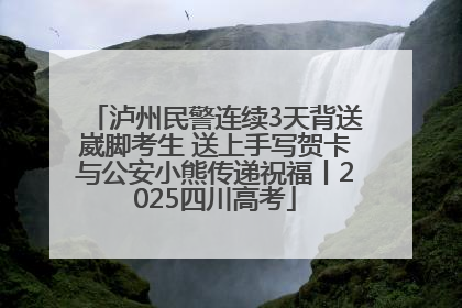 泸州民警连续3天背送崴脚考生 送上手写贺卡与公安小熊传递祝福丨2025四川高考