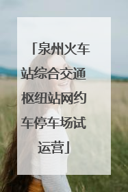 泉州火车站综合交通枢纽站网约车停车场试运营