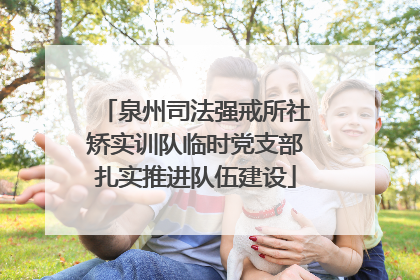 泉州司法强戒所社矫实训队临时党支部扎实推进队伍建设