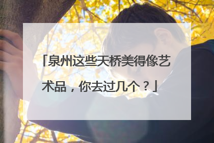 泉州这些天桥美得像艺术品，你去过几个？