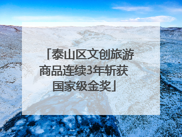 泰山区文创旅游商品连续3年斩获国家级金奖