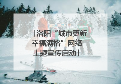 洛阳“城市更新 幸福满格”网络主题宣传启动