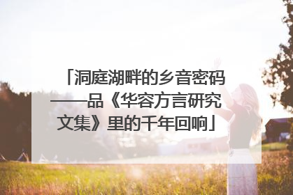 洞庭湖畔的乡音密码——品《华容方言研究文集》里的千年回响