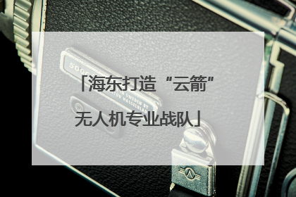 海东打造“云箭”无人机专业战队
