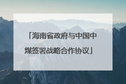 海南省政府与中国中煤签署战略合作协议