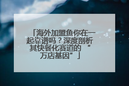 海外加盟鱼你在一起靠谱吗？深度剖析其快餐化赛道的 “万店基因”