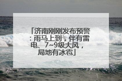 济南刚刚发布预警：雨马上到，伴有雷电、7~9级大风，局地有冰雹