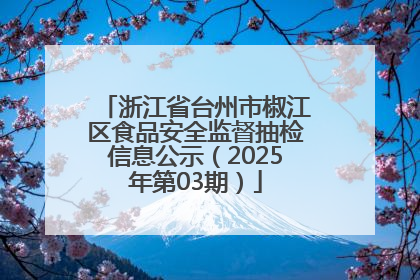 浙江省台州市椒江区食品安全监督抽检信息公示（2025年第03期）
