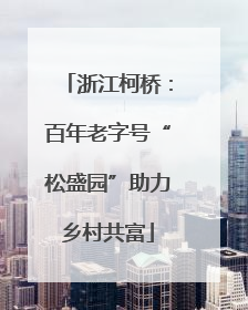 浙江柯桥：百年老字号“松盛园”助力乡村共富