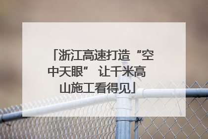 浙江高速打造“空中天眼” 让千米高山施工看得见