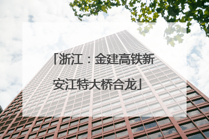 浙江：金建高铁新安江特大桥合龙