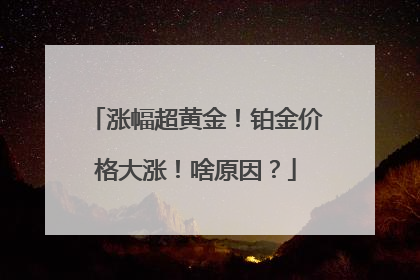 涨幅超黄金！铂金价格大涨！啥原因？