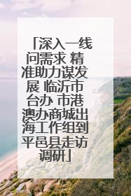 深入一线问需求 精准助力谋发展 临沂市台办 市港澳办商城出海工作组到平邑县走访调研