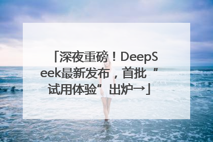 深夜重磅！DeepSeek最新发布，首批“试用体验”出炉→