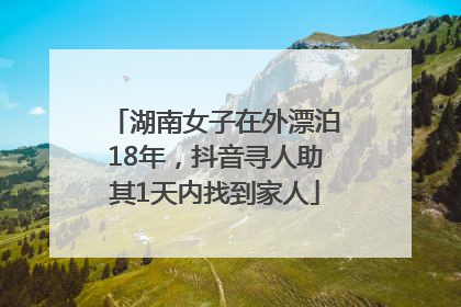 湖南女子在外漂泊18年，抖音寻人助其1天内找到家人