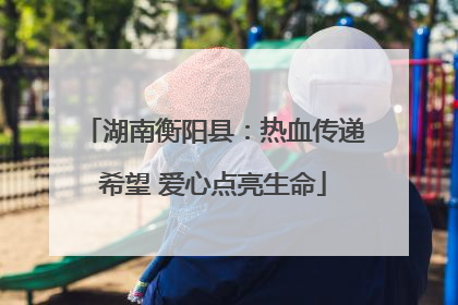 湖南衡阳县：热血传递希望 爱心点亮生命