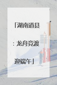 湖南道县：龙舟竞渡迎端午