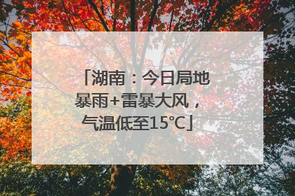 湖南：今日局地暴雨+雷暴大风，气温低至15℃