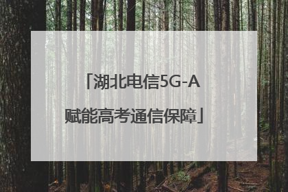 湖北电信5G-A赋能高考通信保障