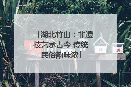 湖北竹山：非遗技艺承古今 传统民俗韵味浓