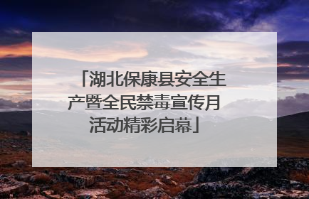 湖北保康县安全生产暨全民禁毒宣传月活动精彩启幕