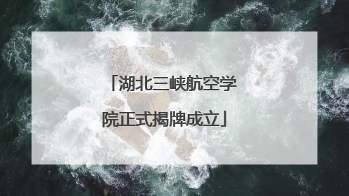 湖北三峡航空学院正式揭牌成立