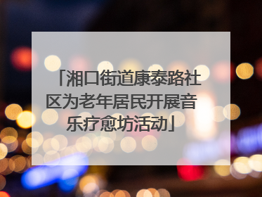 湘口街道康泰路社区为老年居民开展音乐疗愈坊活动