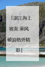 湛江海上赛龙 乘风破浪格外精彩