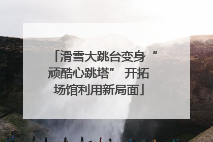 滑雪大跳台变身“顽酷心跳塔” 开拓场馆利用新局面
