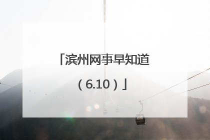 滨州网事早知道（6.10）