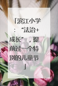 滨江小学：“法治+成长”，提前过一个特别的儿童节