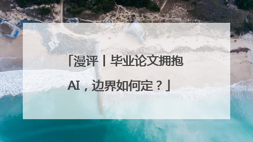 漫评丨毕业论文拥抱AI，边界如何定？