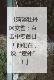 菏泽牡丹区交警：直击中考首日！他们在，没“意外”！