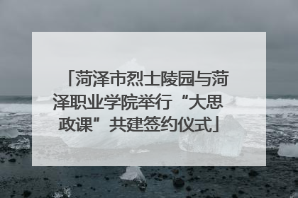 菏泽市烈士陵园与菏泽职业学院举行“大思政课”共建签约仪式