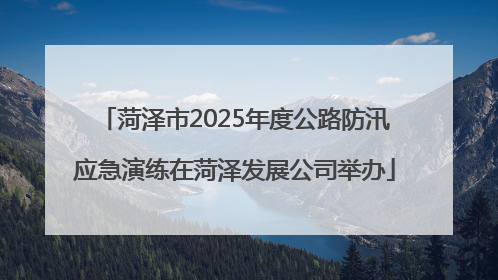 菏泽市2025年度公路防汛应急演练在菏泽发展公司举办