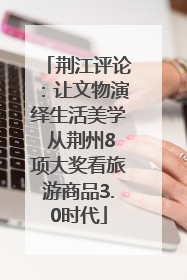荆江评论：让文物演绎生活美学 从荆州8项大奖看旅游商品3.0时代